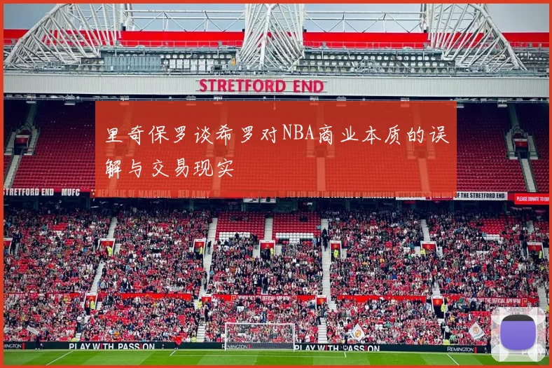 里奇保罗谈希罗对NBA商业本质的误解与交易现实