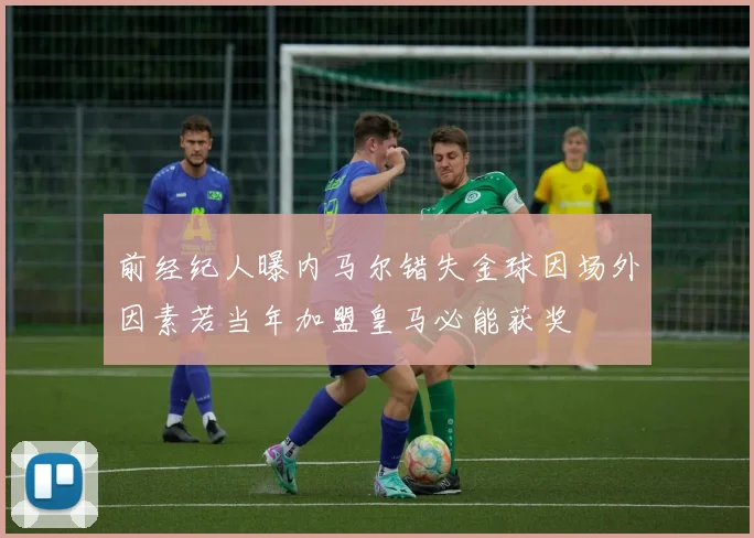 前经纪人曝内马尔错失金球因场外因素若当年加盟皇马必能获奖