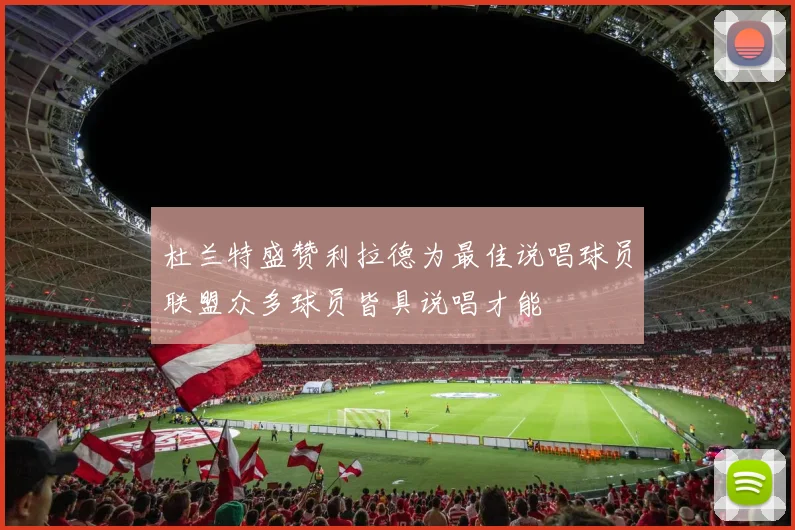 杜兰特盛赞利拉德为最佳说唱球员联盟众多球员皆具说唱才能