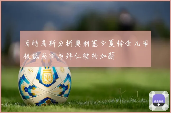 马特乌斯分析奥利塞今夏转会几率极低或将与拜仁续约加薪